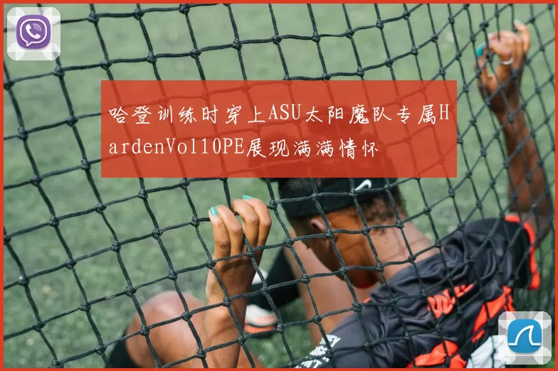 哈登训练时穿上ASU太阳魔队专属HardenVol10PE展现满满情怀