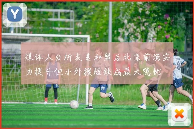 媒体人分析麦基加盟后北京前场实力提升但小外援短缺成最大隐忧