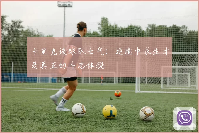 卡里克谈球队士气：逆境中求生才是真正的斗志体现