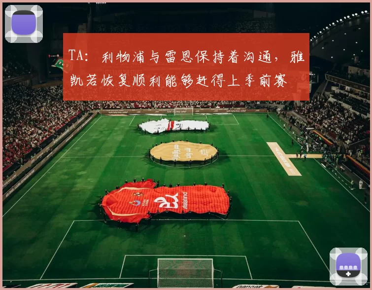 TA：利物浦与雷恩保持着沟通，雅凯若恢复顺利能够赶得上季前赛
