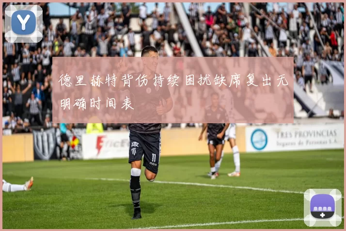 德里赫特背伤持续困扰缺席复出无明确时间表