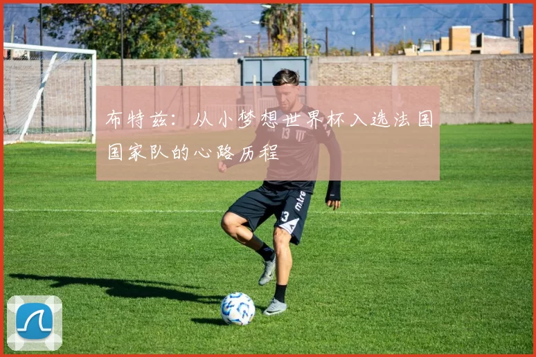 布特兹：从小梦想世界杯入选法国国家队的心路历程
