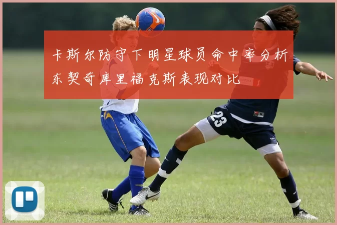 卡斯尔防守下明星球员命中率分析东契奇库里福克斯表现对比