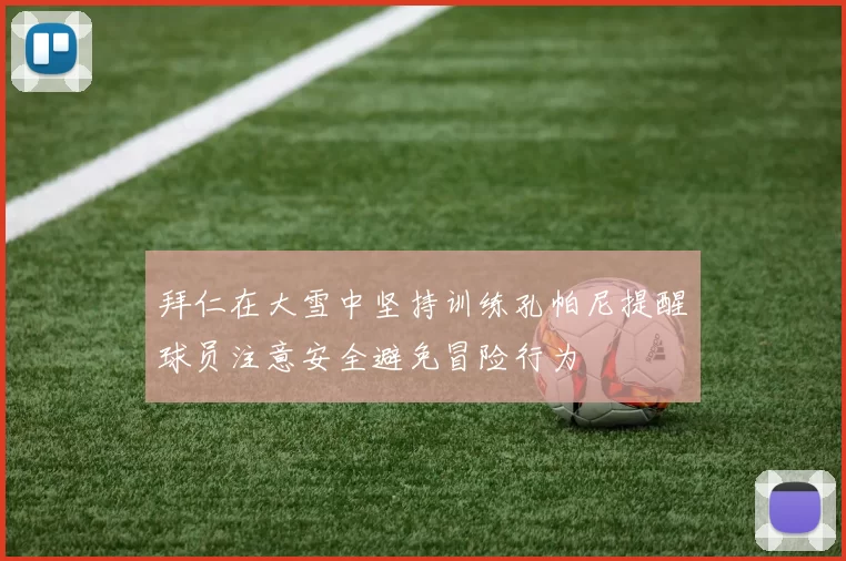 拜仁在大雪中坚持训练孔帕尼提醒球员注意安全避免冒险行为