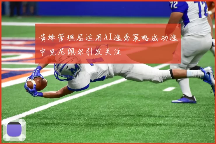 黄蜂管理层运用AI选秀策略成功选中克尼佩尔引发关注