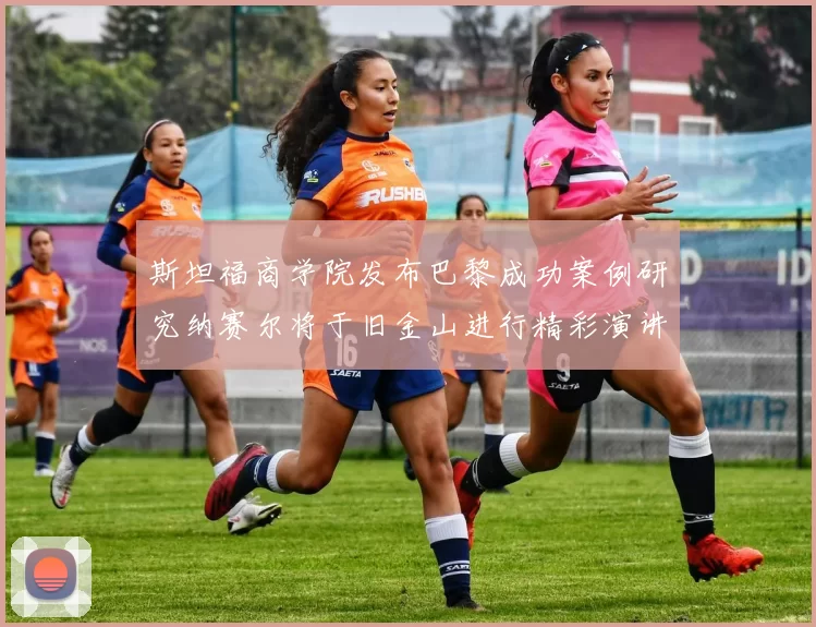 斯坦福商学院发布巴黎成功案例研究纳赛尔将于旧金山进行精彩演讲