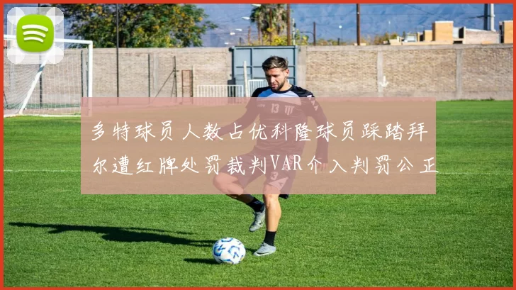 多特球员人数占优科隆球员踩踏拜尔遭红牌处罚裁判VAR介入判罚公正